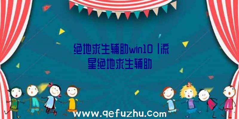 「绝地求生辅助win10」|流星绝地求生辅助